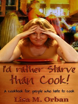 cover image of I'd Rather Starve than Cook! a Cookbook for People Who Hate to Cook.